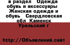  в раздел : Одежда, обувь и аксессуары » Женская одежда и обувь . Свердловская обл.,Каменск-Уральский г.